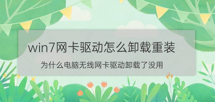 win7网卡驱动怎么卸载重装 为什么电脑无线网卡驱动卸载了没用？